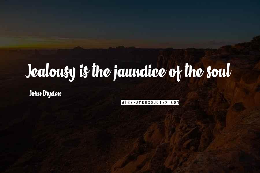 John Dryden Quotes: Jealousy is the jaundice of the soul.