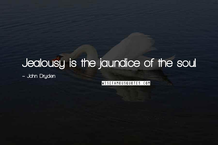 John Dryden Quotes: Jealousy is the jaundice of the soul.