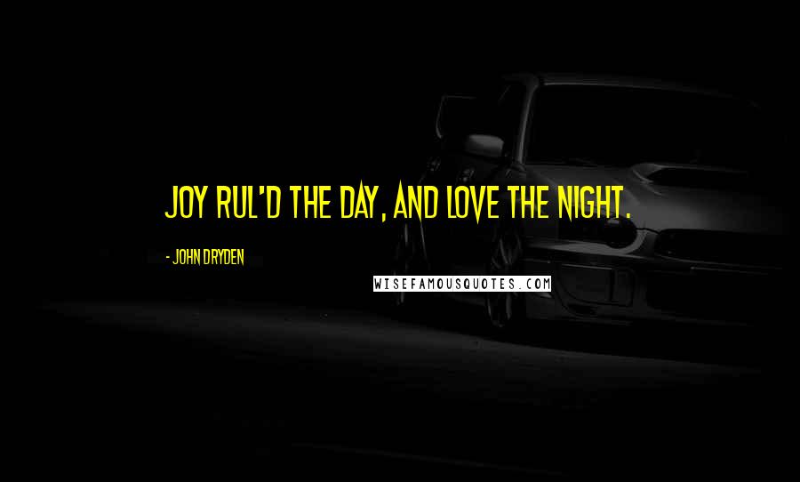 John Dryden Quotes: Joy rul'd the day, and Love the night.