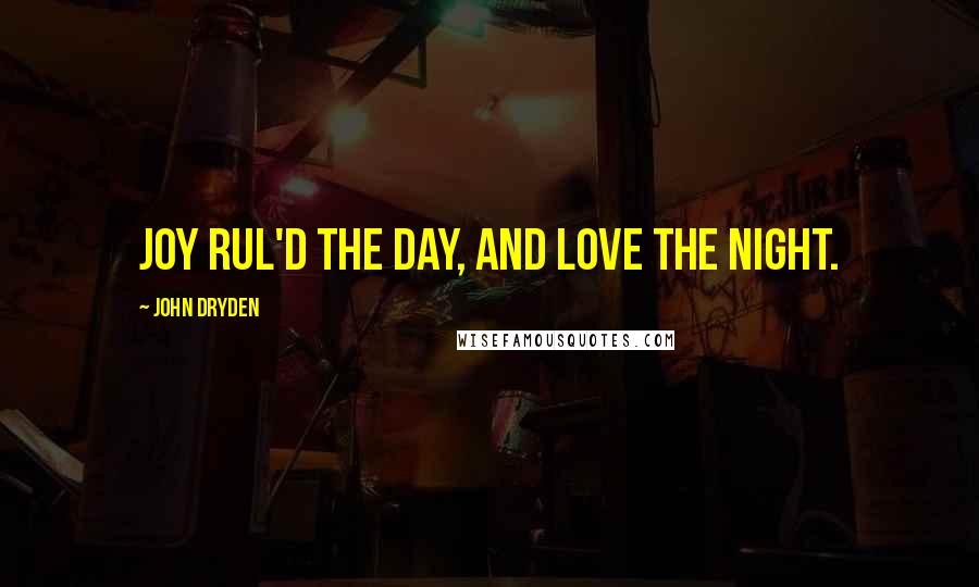 John Dryden Quotes: Joy rul'd the day, and Love the night.