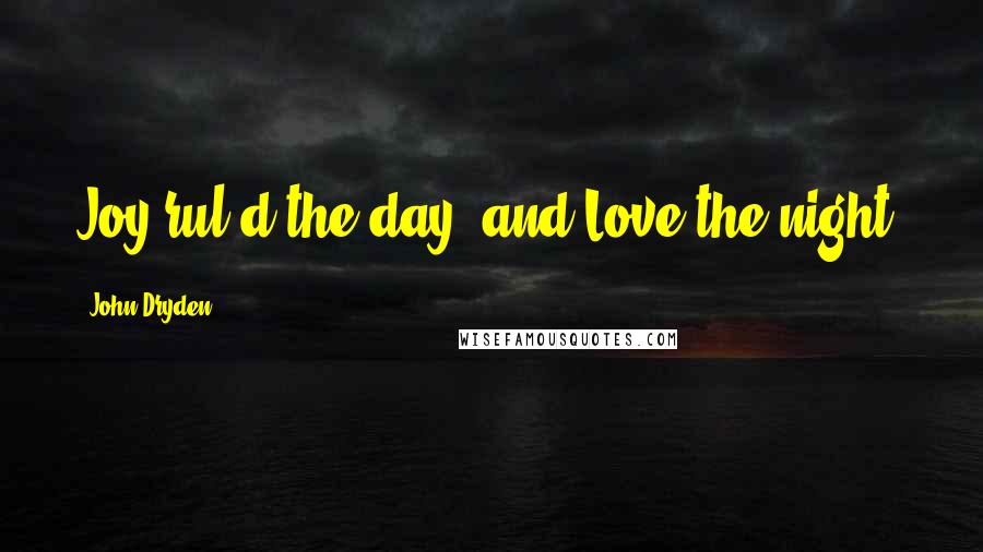 John Dryden Quotes: Joy rul'd the day, and Love the night.