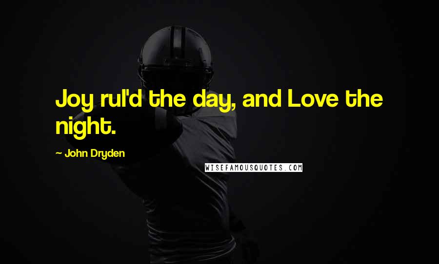 John Dryden Quotes: Joy rul'd the day, and Love the night.