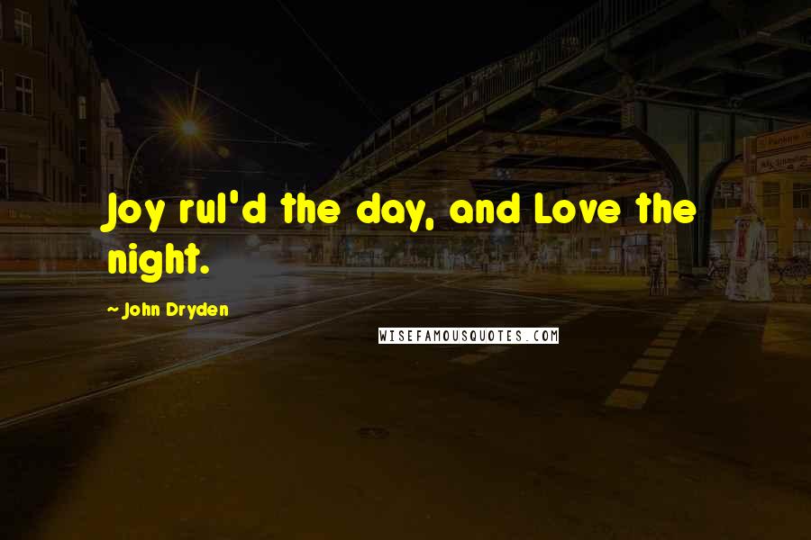 John Dryden Quotes: Joy rul'd the day, and Love the night.
