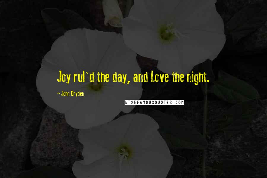 John Dryden Quotes: Joy rul'd the day, and Love the night.