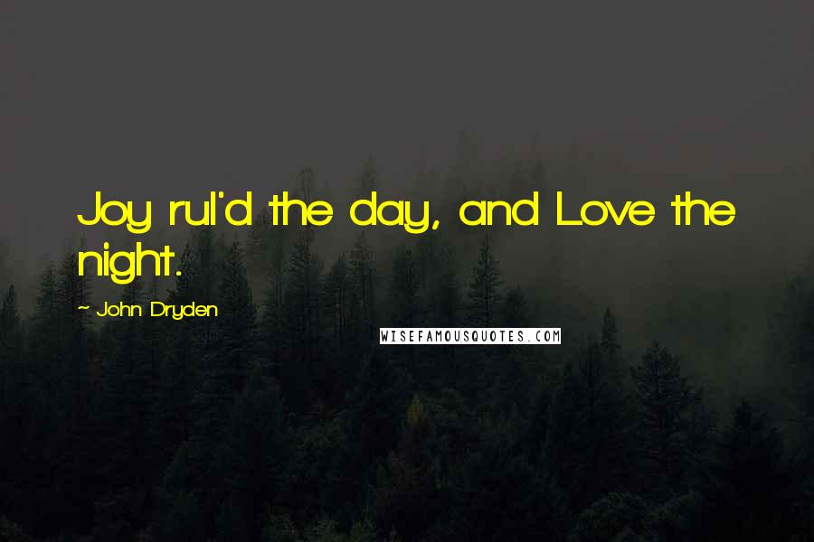 John Dryden Quotes: Joy rul'd the day, and Love the night.