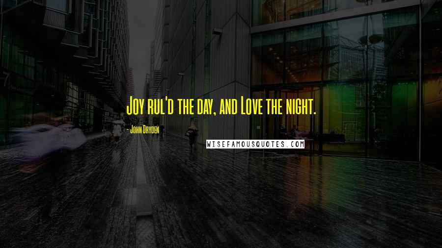 John Dryden Quotes: Joy rul'd the day, and Love the night.