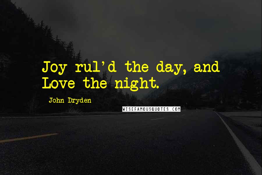 John Dryden Quotes: Joy rul'd the day, and Love the night.