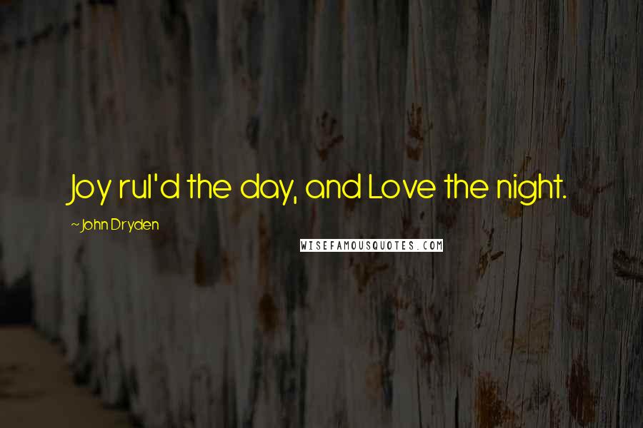 John Dryden Quotes: Joy rul'd the day, and Love the night.