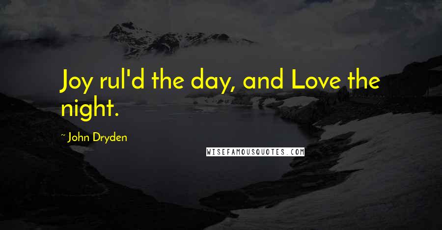 John Dryden Quotes: Joy rul'd the day, and Love the night.