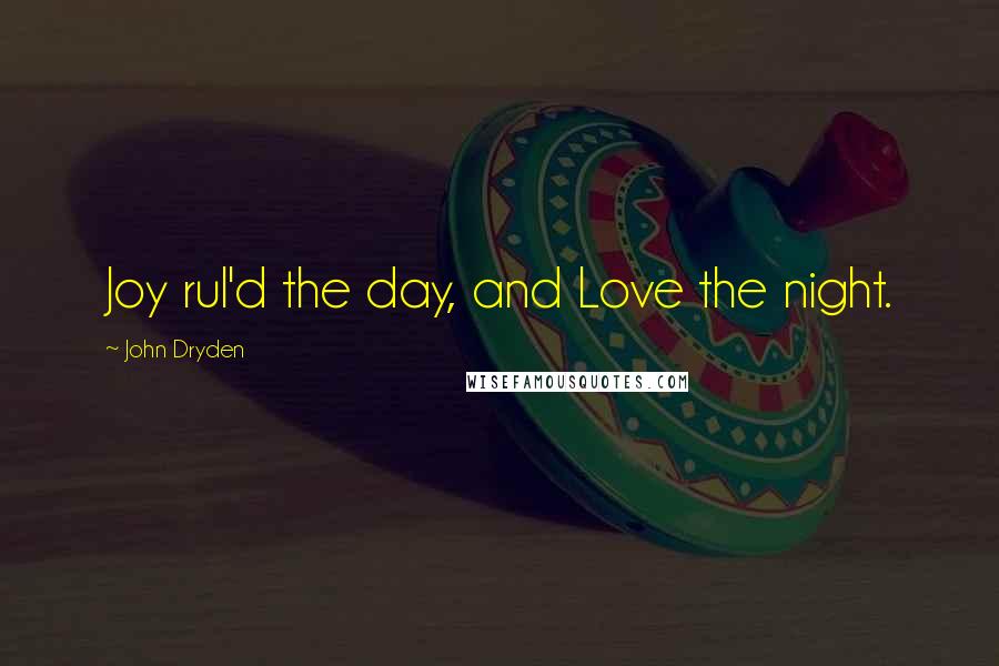 John Dryden Quotes: Joy rul'd the day, and Love the night.