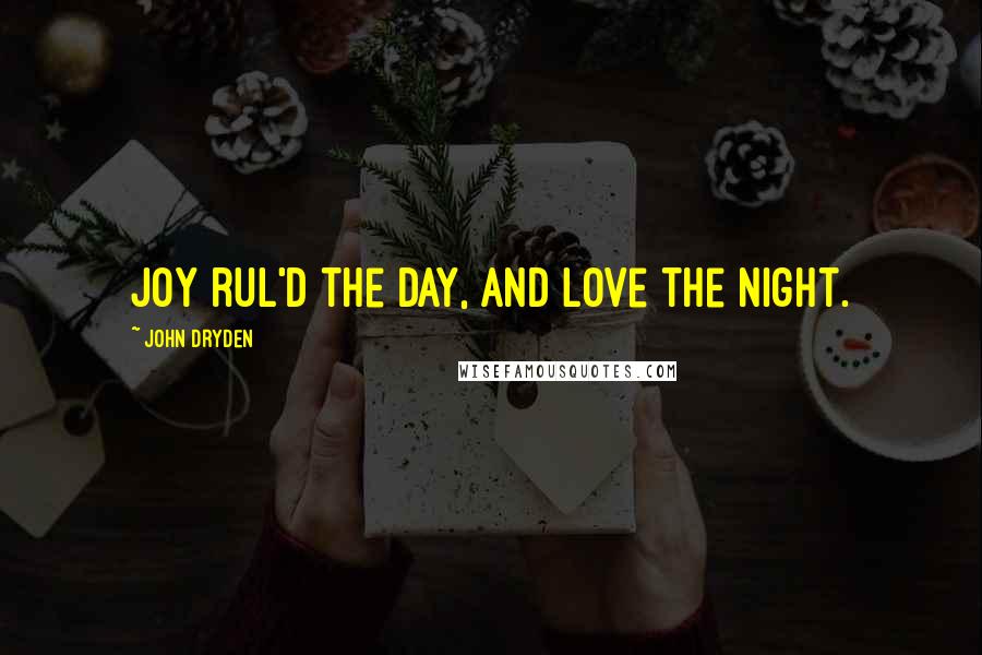 John Dryden Quotes: Joy rul'd the day, and Love the night.