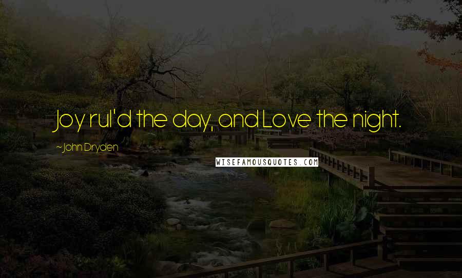 John Dryden Quotes: Joy rul'd the day, and Love the night.