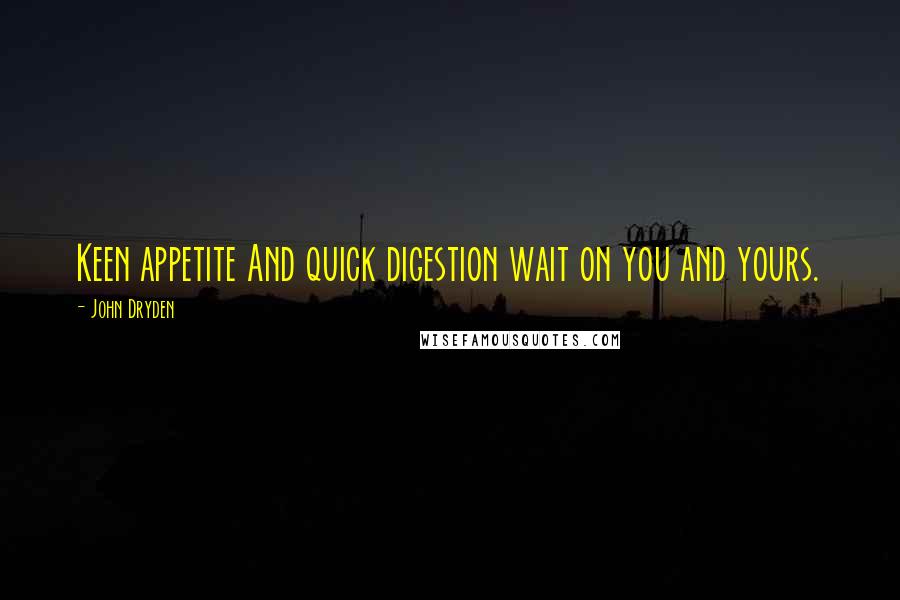 John Dryden Quotes: Keen appetite And quick digestion wait on you and yours.
