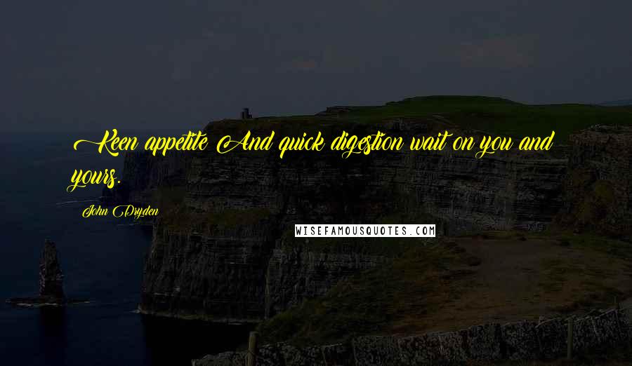 John Dryden Quotes: Keen appetite And quick digestion wait on you and yours.