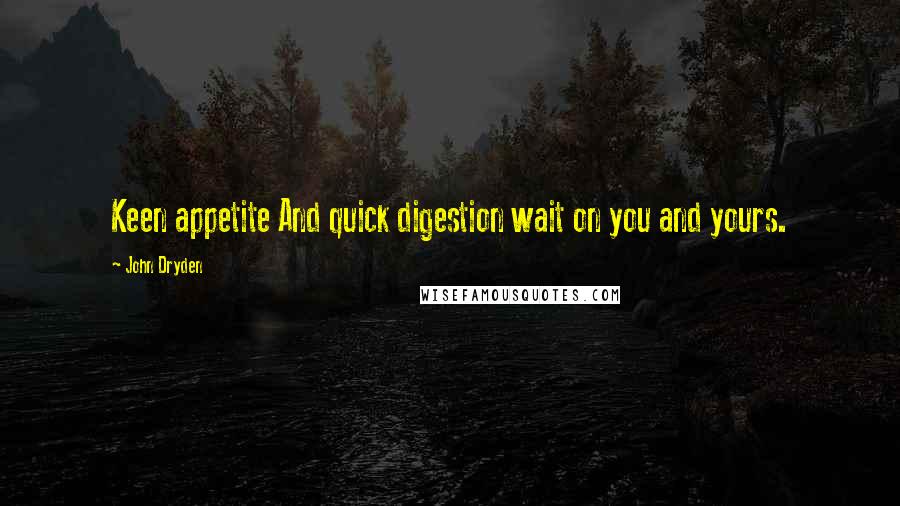 John Dryden Quotes: Keen appetite And quick digestion wait on you and yours.