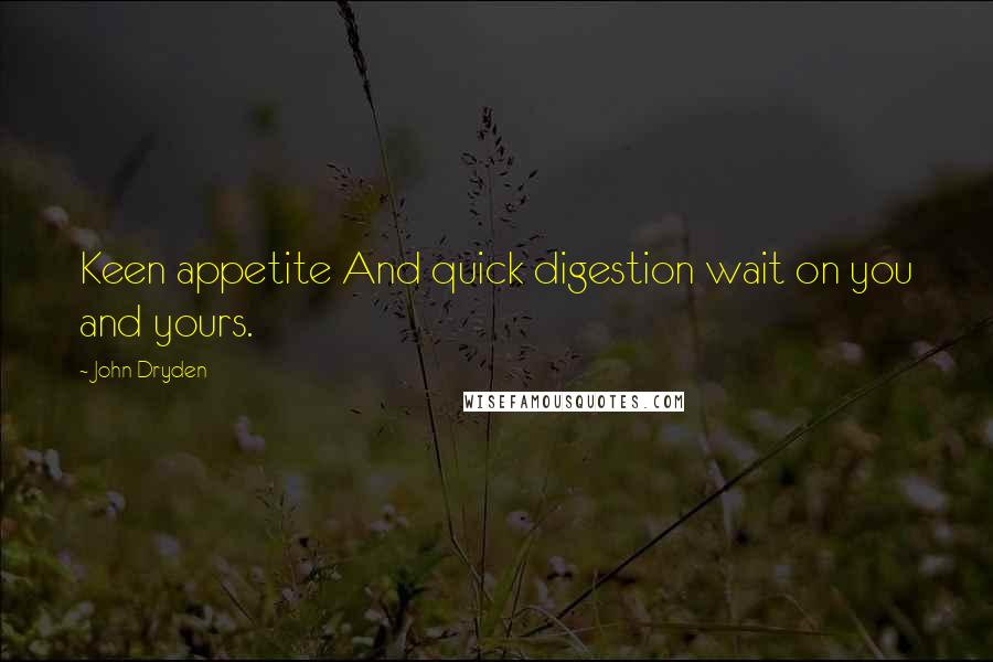John Dryden Quotes: Keen appetite And quick digestion wait on you and yours.