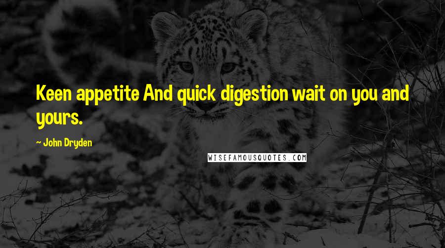 John Dryden Quotes: Keen appetite And quick digestion wait on you and yours.