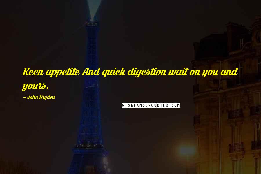 John Dryden Quotes: Keen appetite And quick digestion wait on you and yours.