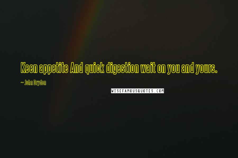 John Dryden Quotes: Keen appetite And quick digestion wait on you and yours.