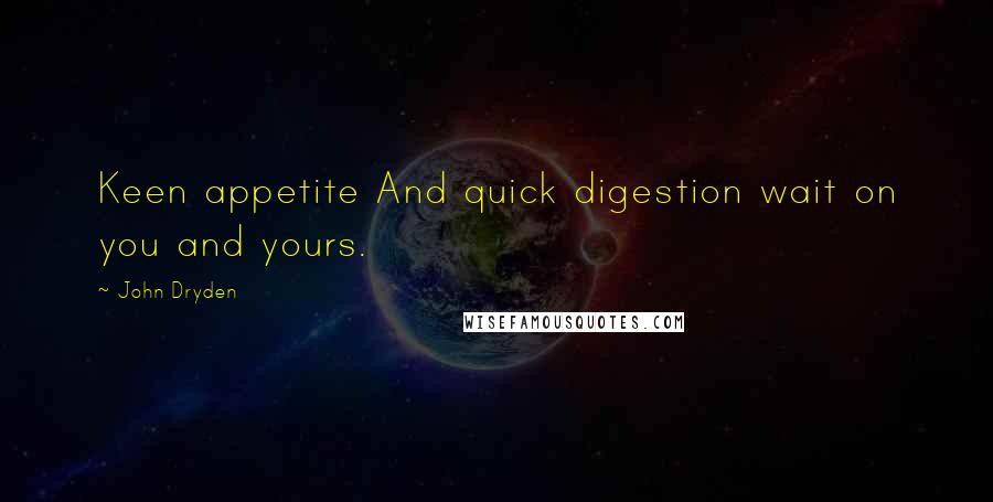 John Dryden Quotes: Keen appetite And quick digestion wait on you and yours.