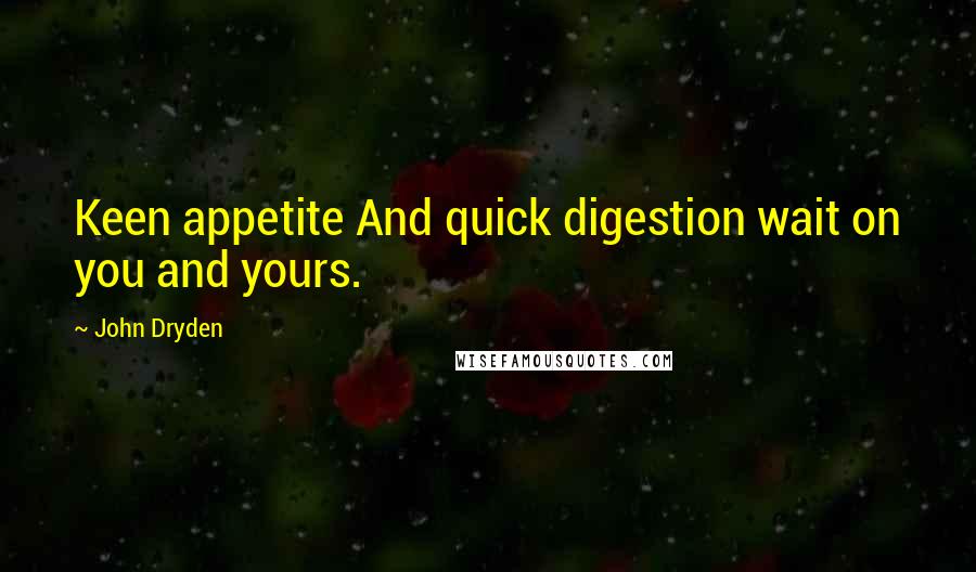 John Dryden Quotes: Keen appetite And quick digestion wait on you and yours.