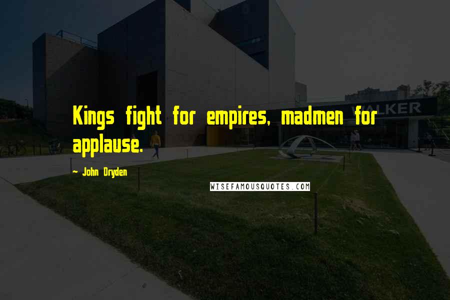 John Dryden Quotes: Kings fight for empires, madmen for applause.