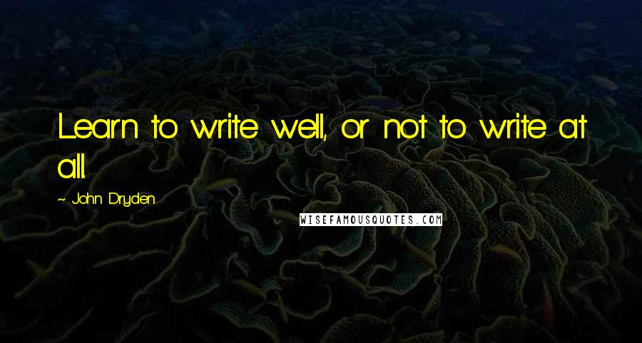 John Dryden Quotes: Learn to write well, or not to write at all.