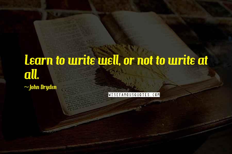 John Dryden Quotes: Learn to write well, or not to write at all.