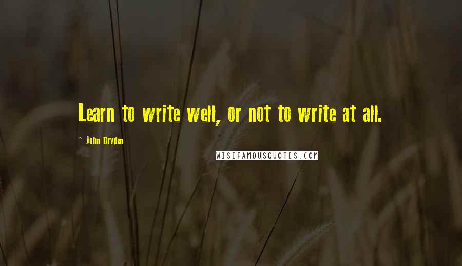 John Dryden Quotes: Learn to write well, or not to write at all.
