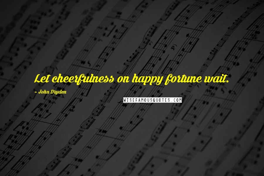 John Dryden Quotes: Let cheerfulness on happy fortune wait.