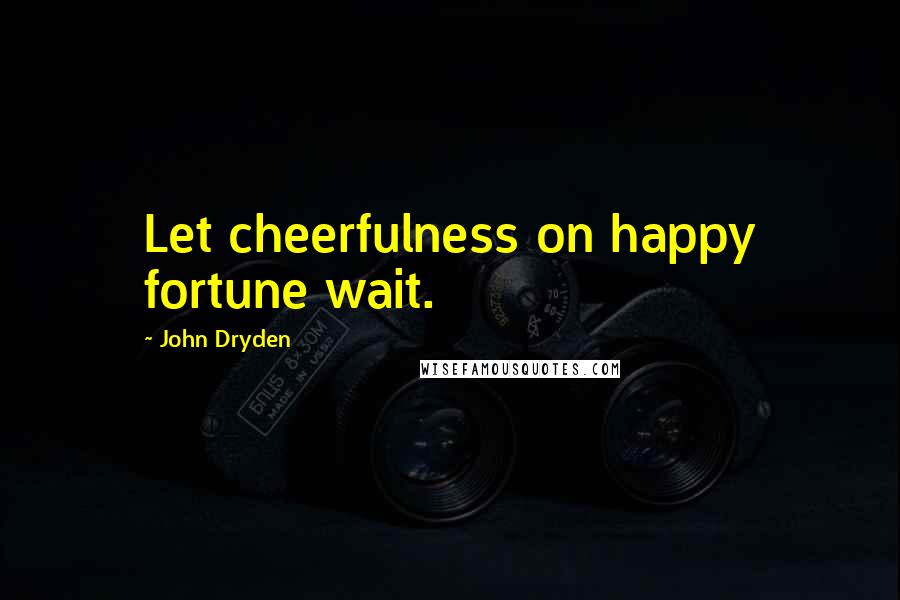 John Dryden Quotes: Let cheerfulness on happy fortune wait.