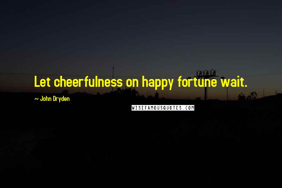 John Dryden Quotes: Let cheerfulness on happy fortune wait.