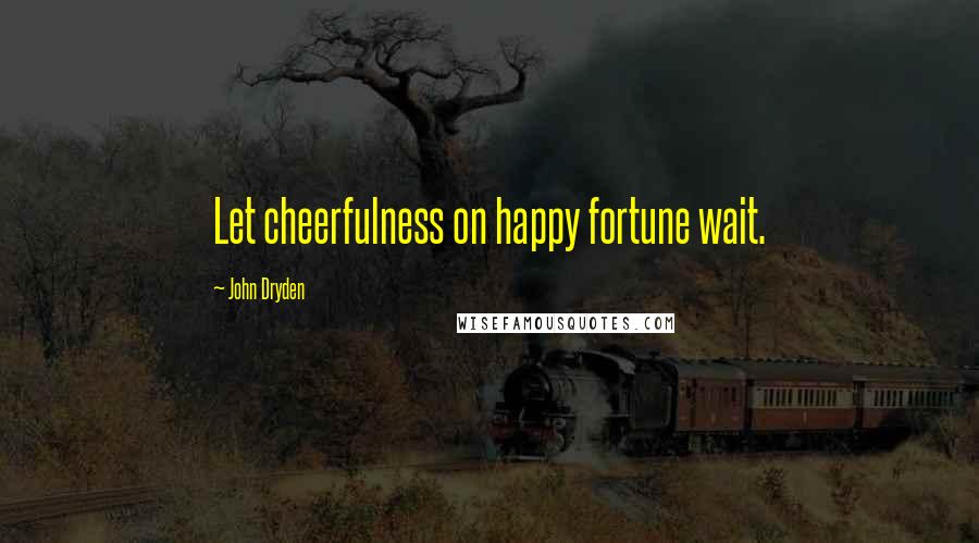 John Dryden Quotes: Let cheerfulness on happy fortune wait.