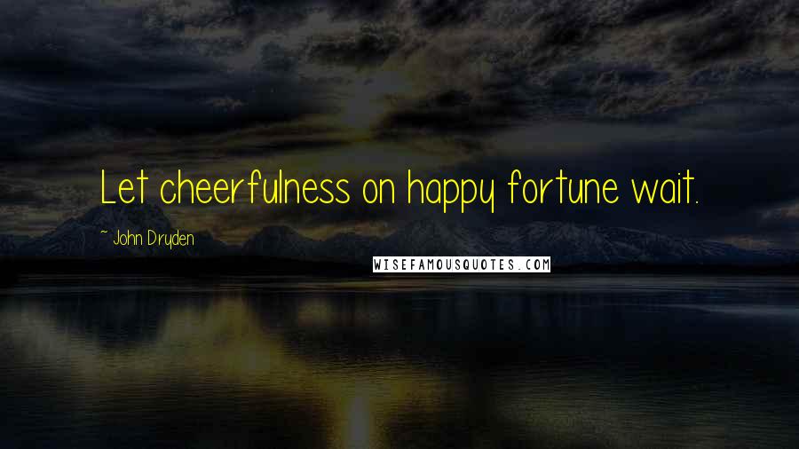 John Dryden Quotes: Let cheerfulness on happy fortune wait.