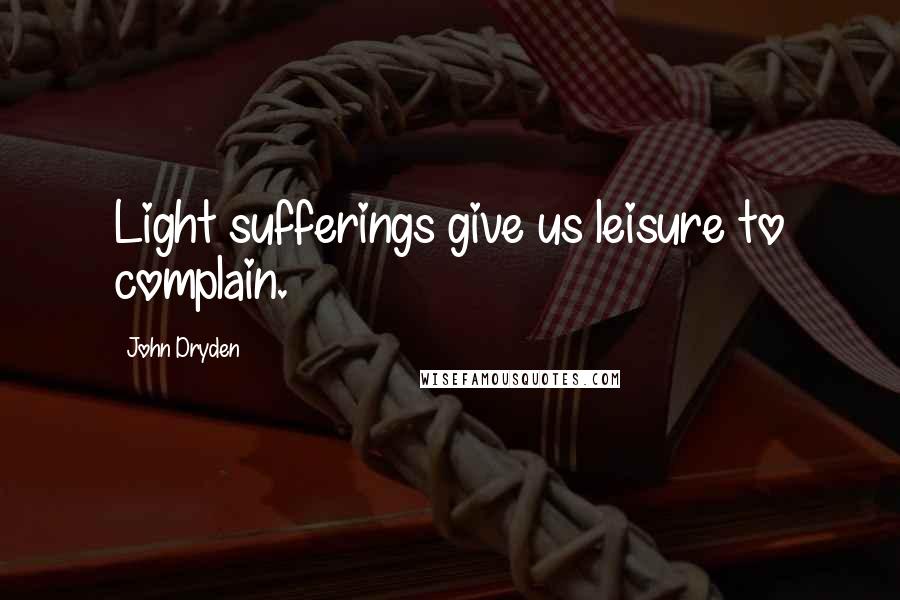 John Dryden Quotes: Light sufferings give us leisure to complain.