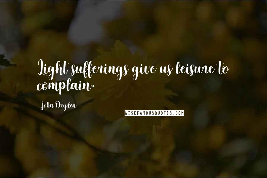 John Dryden Quotes: Light sufferings give us leisure to complain.