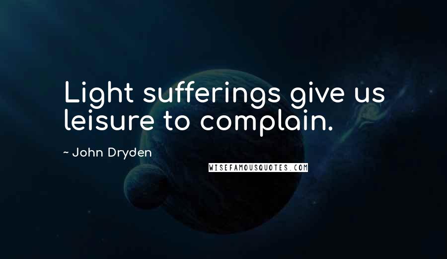 John Dryden Quotes: Light sufferings give us leisure to complain.