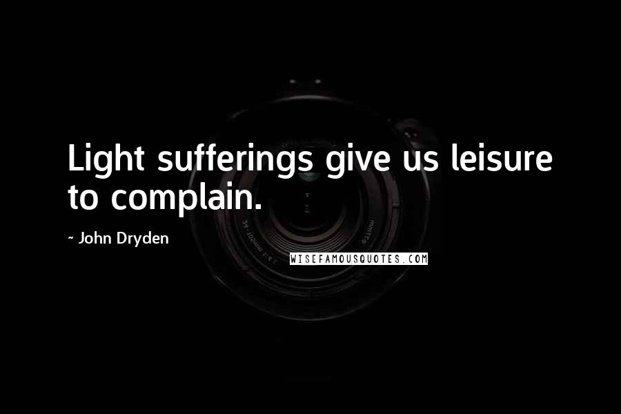 John Dryden Quotes: Light sufferings give us leisure to complain.