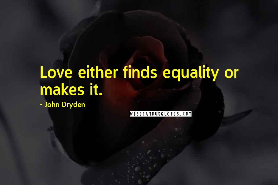 John Dryden Quotes: Love either finds equality or makes it.