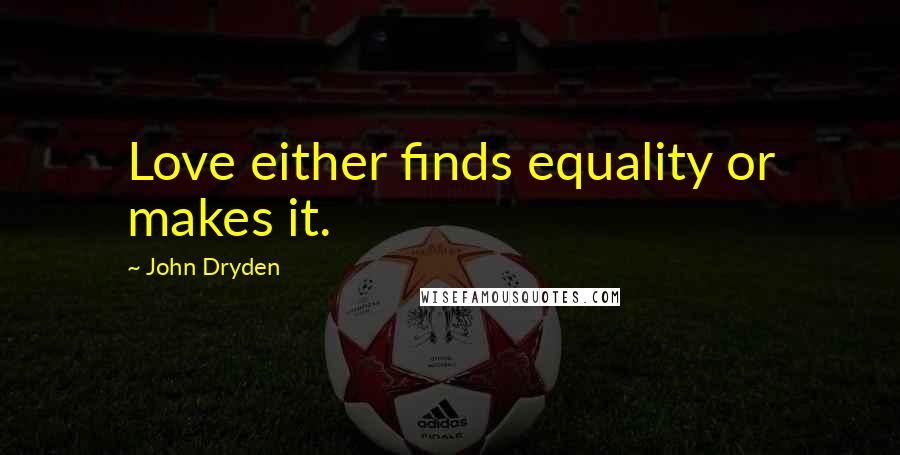 John Dryden Quotes: Love either finds equality or makes it.