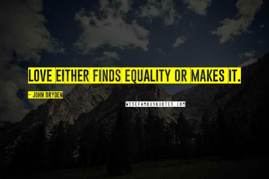 John Dryden Quotes: Love either finds equality or makes it.