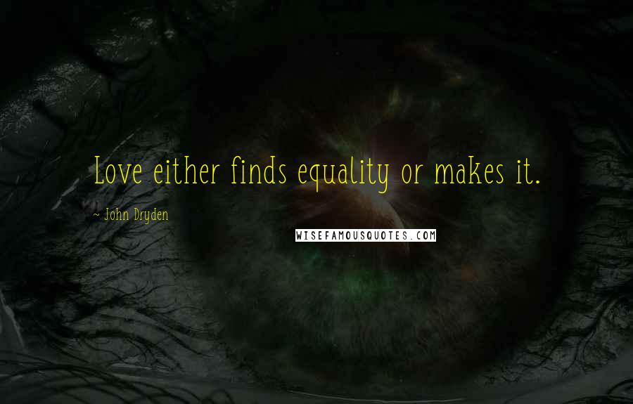 John Dryden Quotes: Love either finds equality or makes it.