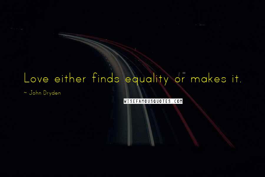 John Dryden Quotes: Love either finds equality or makes it.