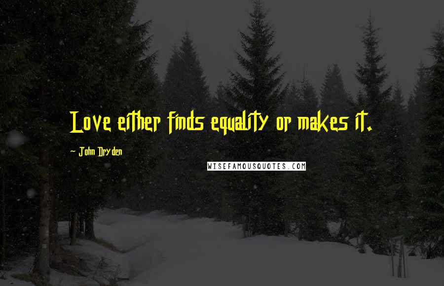 John Dryden Quotes: Love either finds equality or makes it.