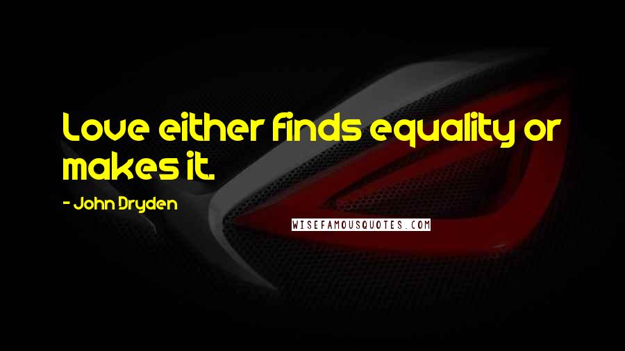 John Dryden Quotes: Love either finds equality or makes it.