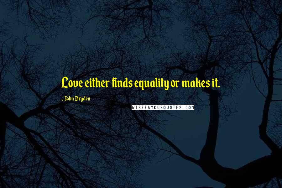 John Dryden Quotes: Love either finds equality or makes it.