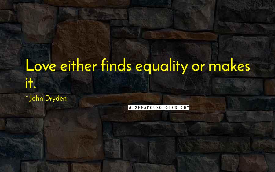 John Dryden Quotes: Love either finds equality or makes it.