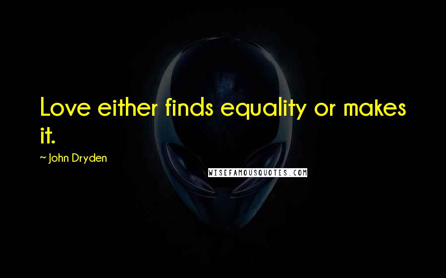 John Dryden Quotes: Love either finds equality or makes it.
