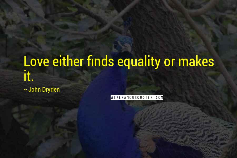 John Dryden Quotes: Love either finds equality or makes it.