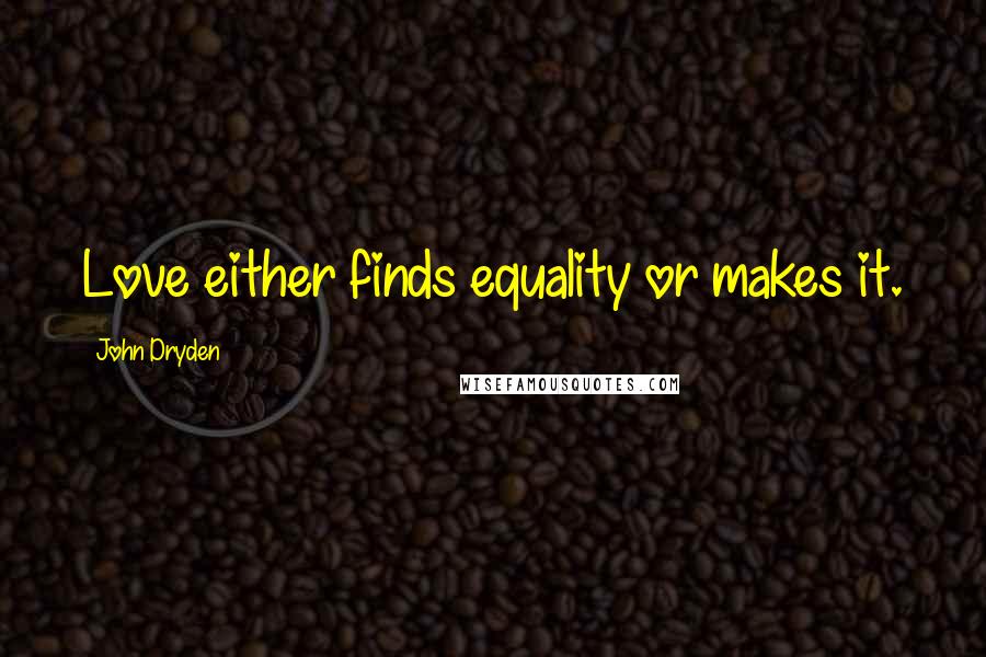 John Dryden Quotes: Love either finds equality or makes it.